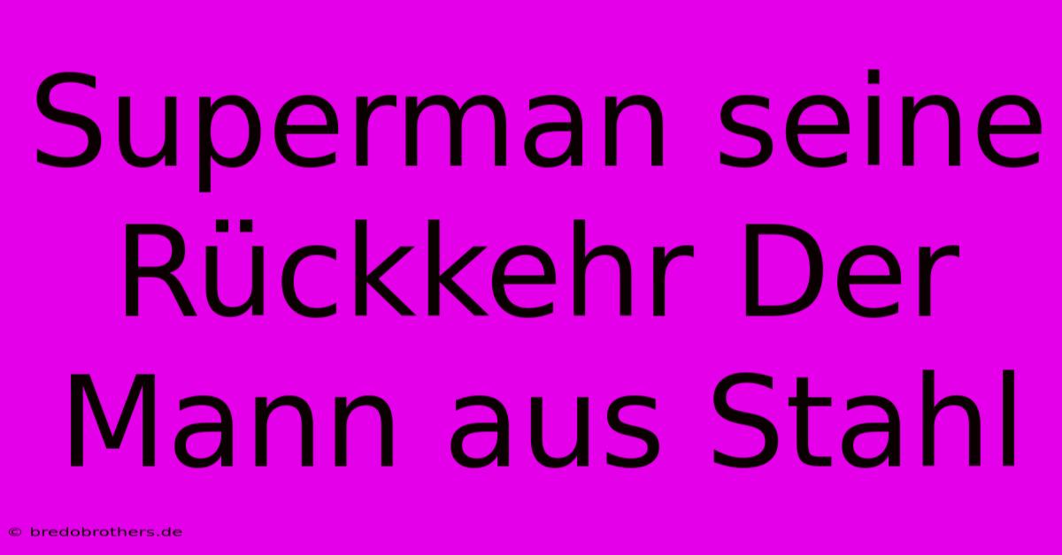 Superman Seine Rückkehr Der Mann Aus Stahl