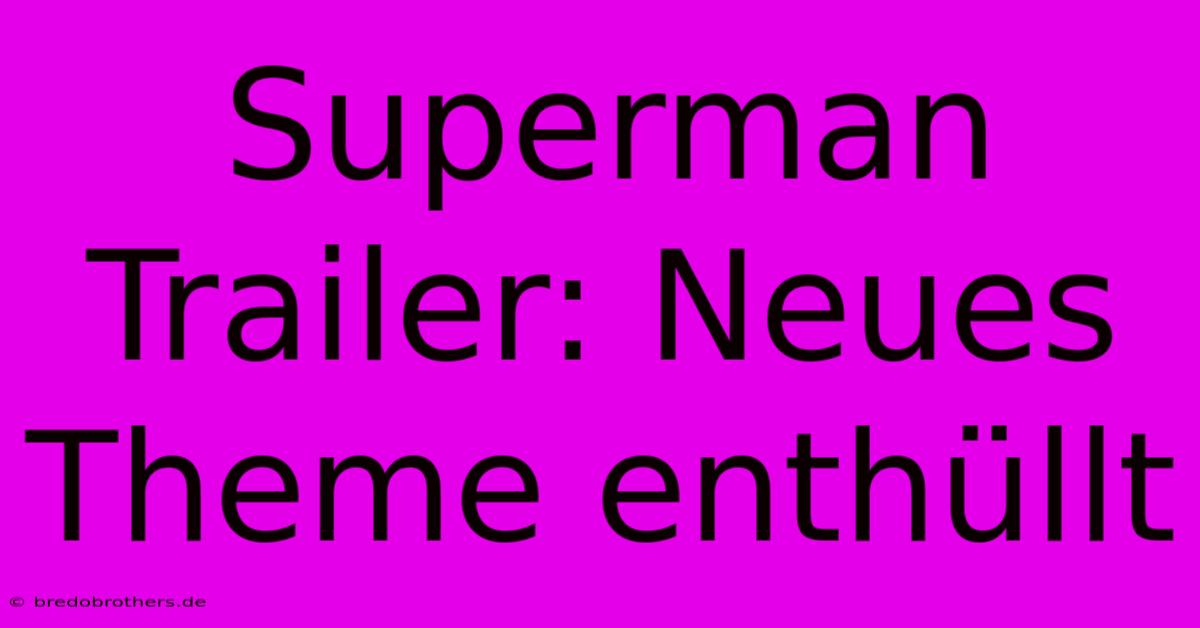 Superman Trailer: Neues Theme Enthüllt