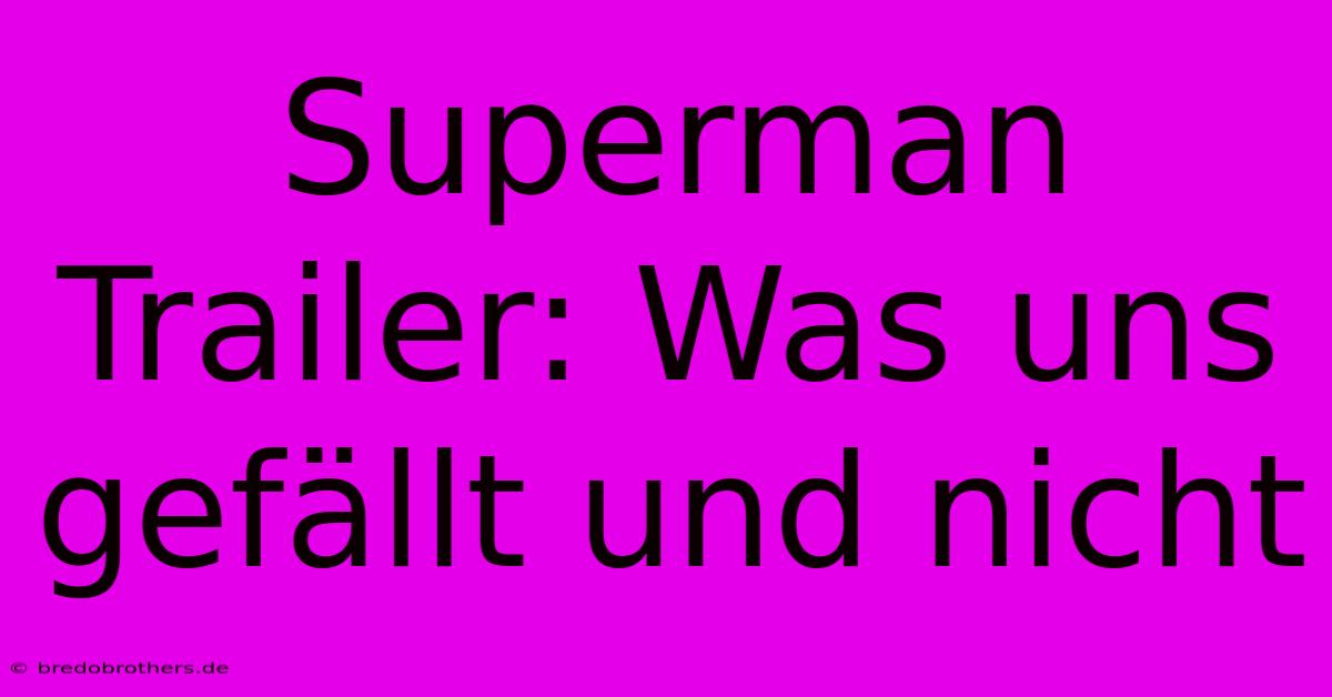 Superman Trailer: Was Uns Gefällt Und Nicht