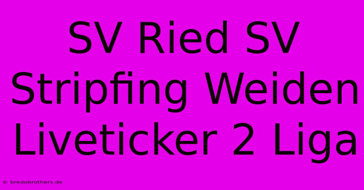 SV Ried SV Stripfing Weiden Liveticker 2 Liga