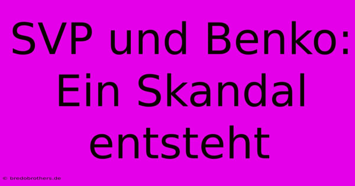 SVP Und Benko:  Ein Skandal Entsteht