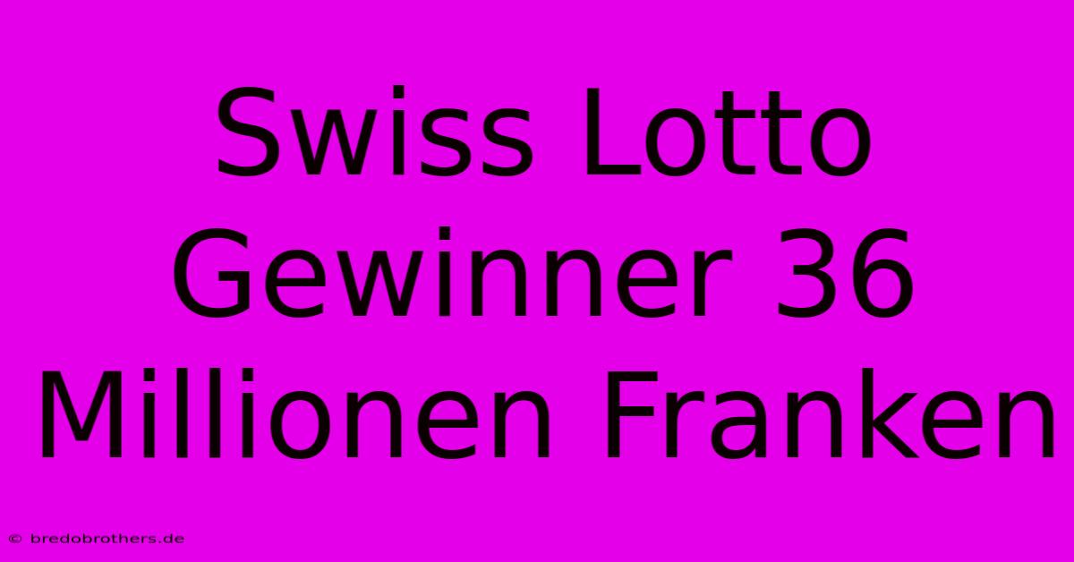 Swiss Lotto Gewinner 36 Millionen Franken