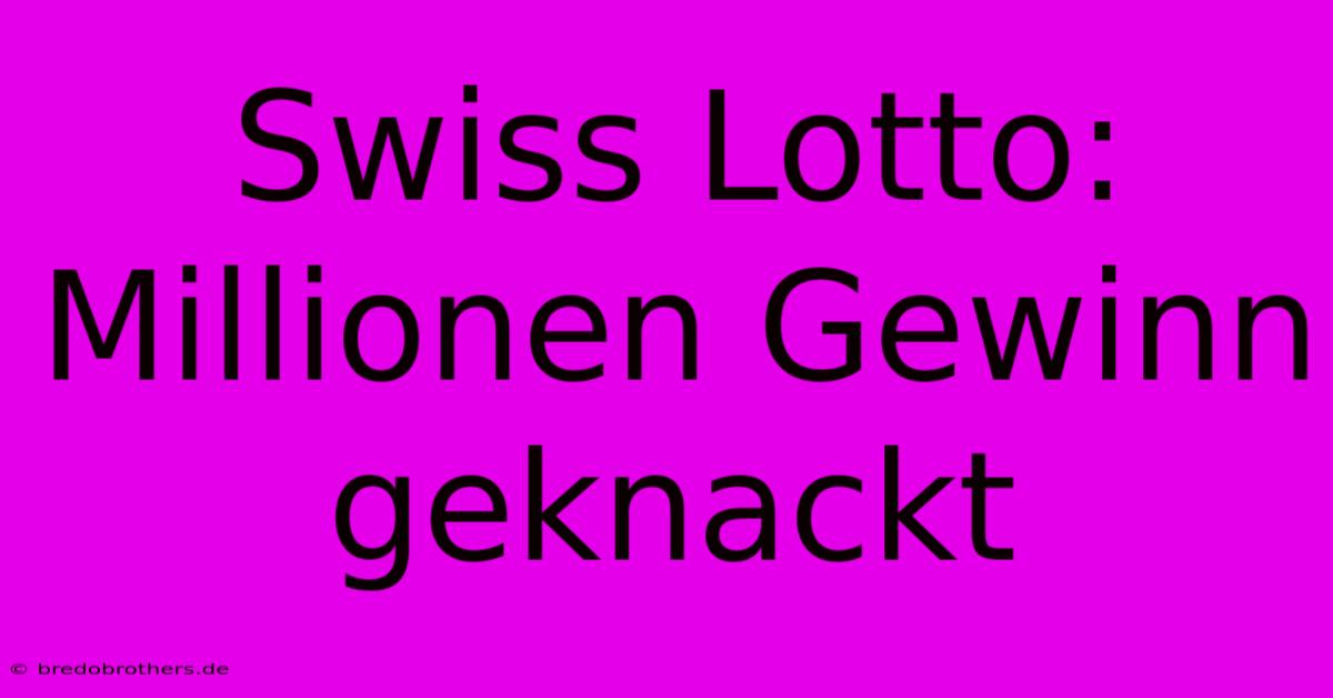 Swiss Lotto: Millionen Gewinn Geknackt