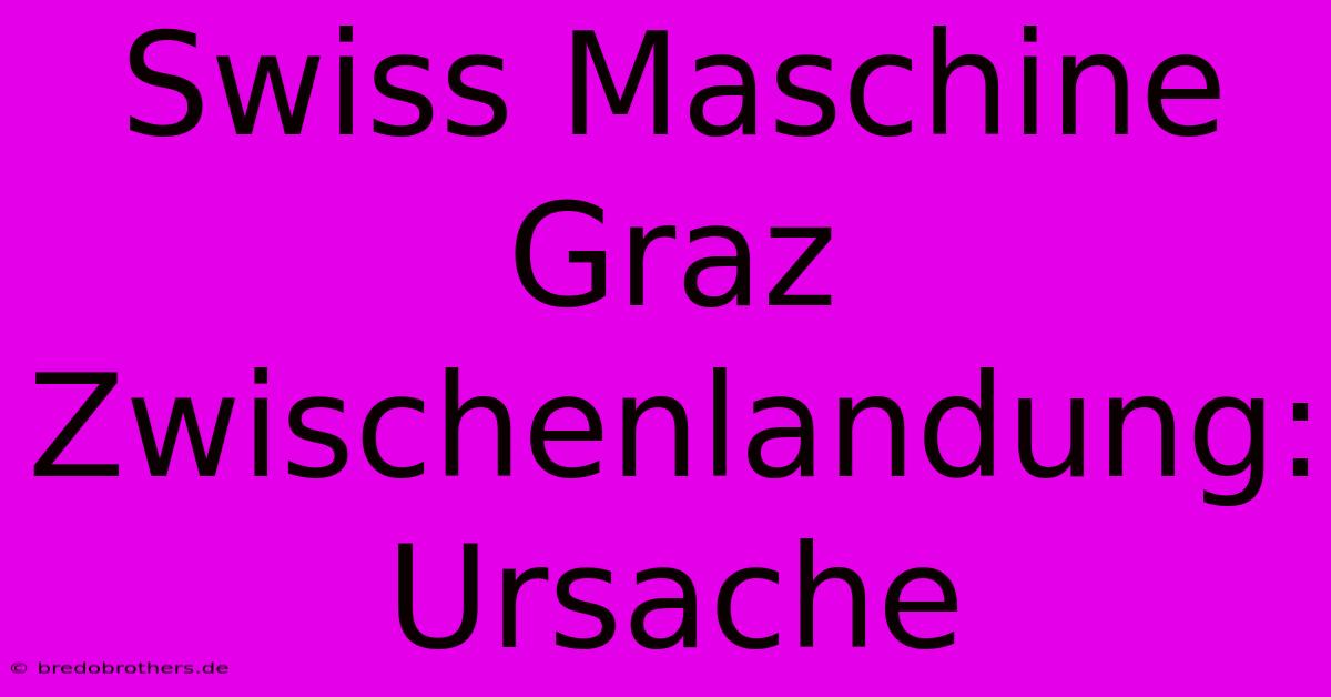 Swiss Maschine Graz Zwischenlandung: Ursache