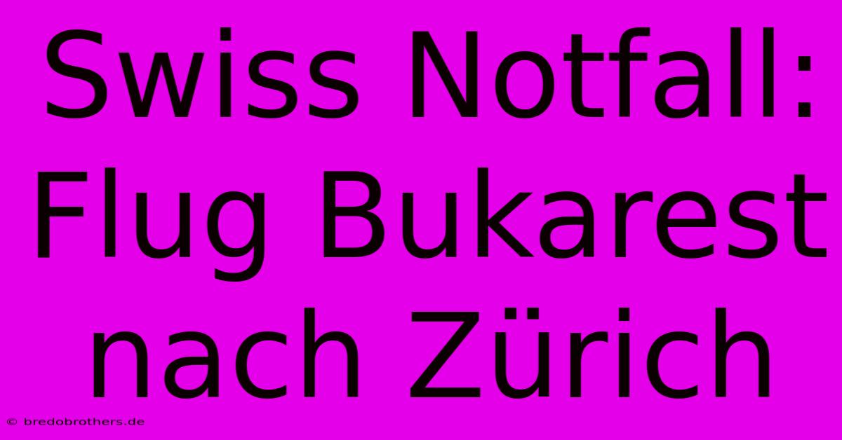 Swiss Notfall: Flug Bukarest Nach Zürich