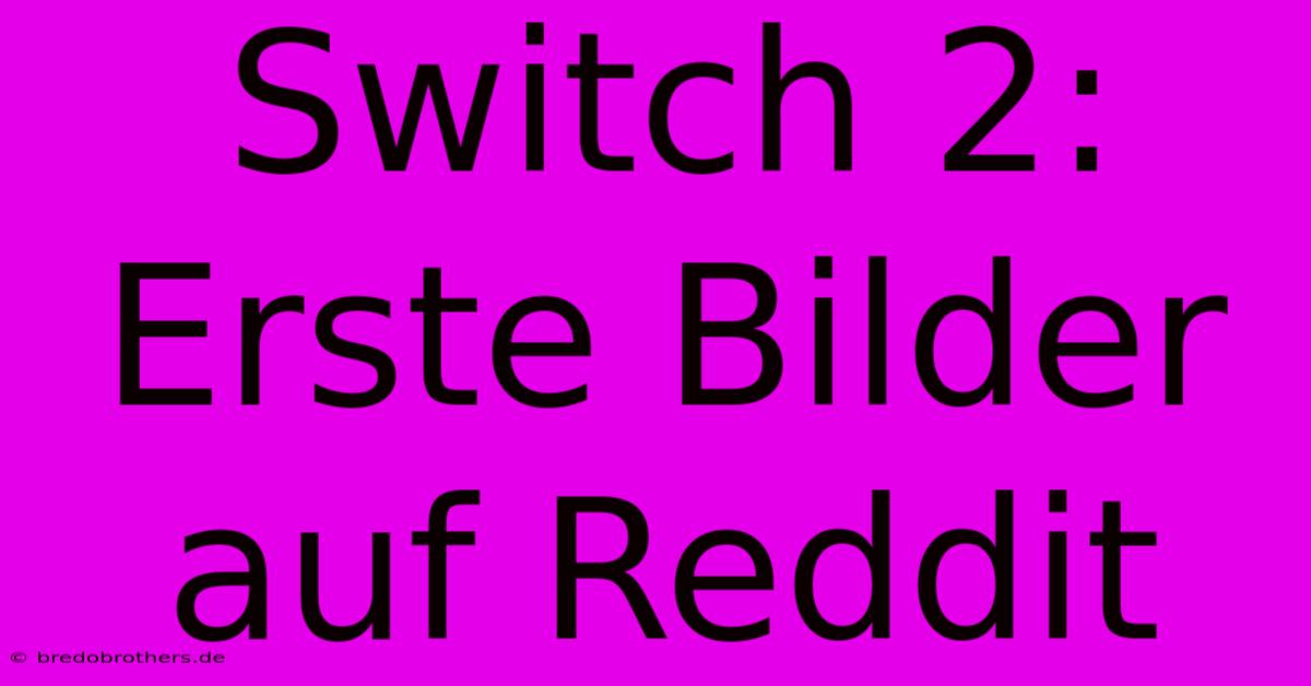 Switch 2: Erste Bilder Auf Reddit