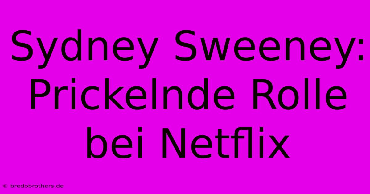 Sydney Sweeney: Prickelnde Rolle Bei Netflix