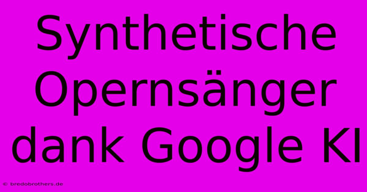 Synthetische Opernsänger Dank Google KI