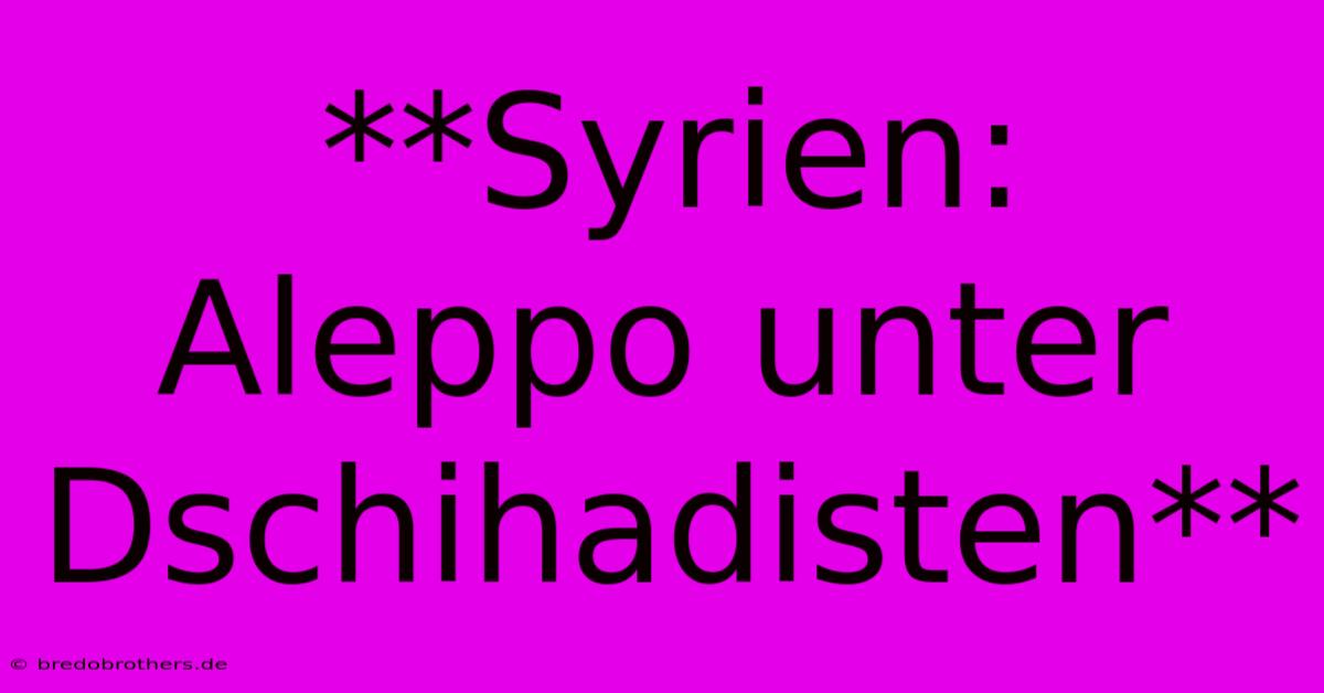 **Syrien: Aleppo Unter Dschihadisten**