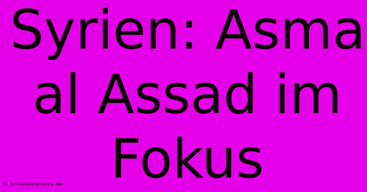 Syrien: Asma Al Assad Im Fokus