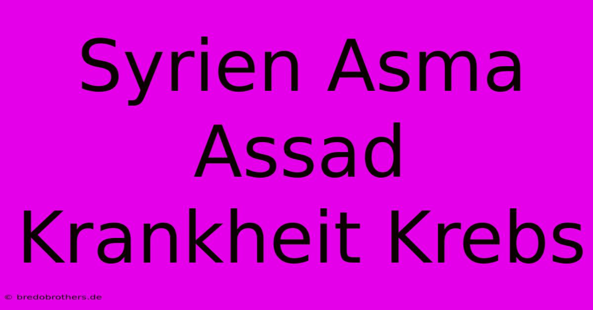 Syrien Asma Assad Krankheit Krebs