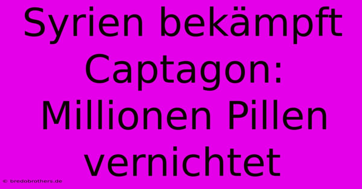 Syrien Bekämpft Captagon: Millionen Pillen Vernichtet