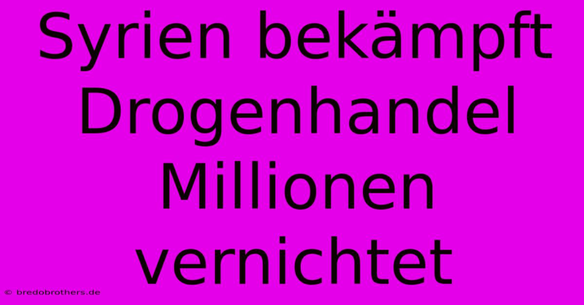 Syrien Bekämpft Drogenhandel Millionen Vernichtet