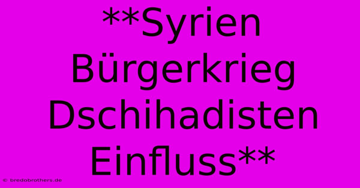 **Syrien Bürgerkrieg Dschihadisten Einfluss**