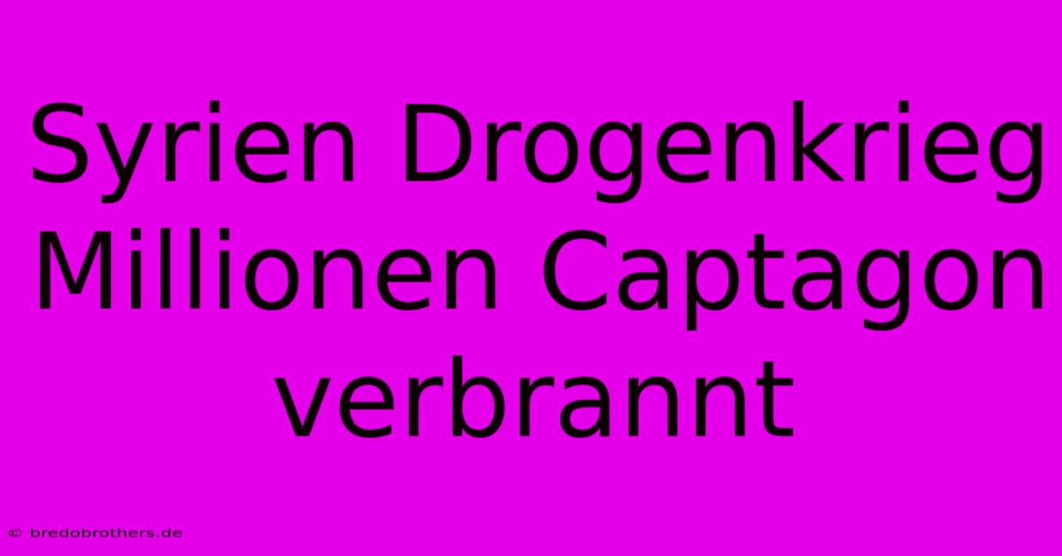 Syrien Drogenkrieg Millionen Captagon Verbrannt