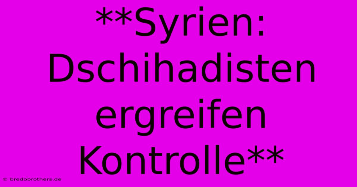 **Syrien: Dschihadisten Ergreifen Kontrolle**