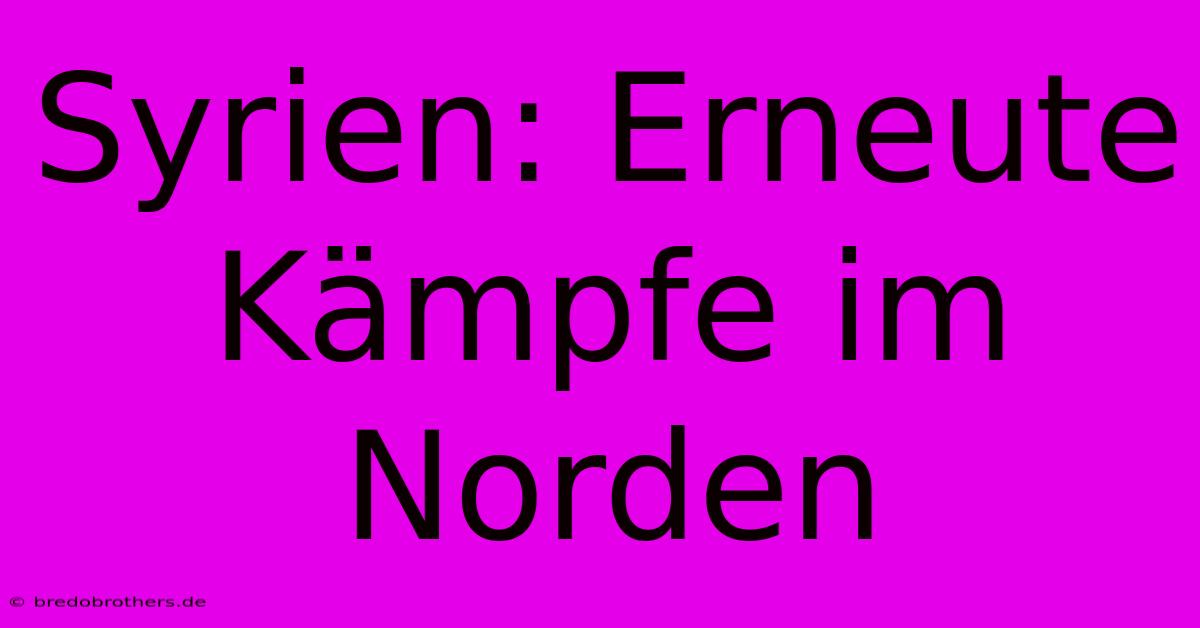 Syrien: Erneute Kämpfe Im Norden