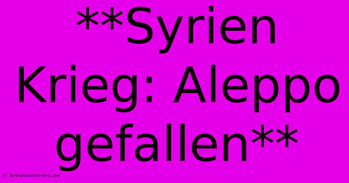 **Syrien Krieg: Aleppo Gefallen**