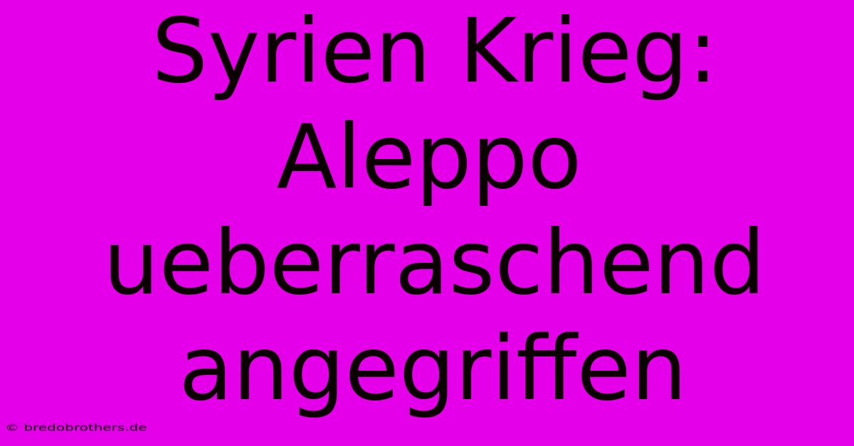 Syrien Krieg: Aleppo Ueberraschend Angegriffen