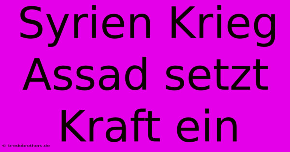 Syrien Krieg Assad Setzt Kraft Ein