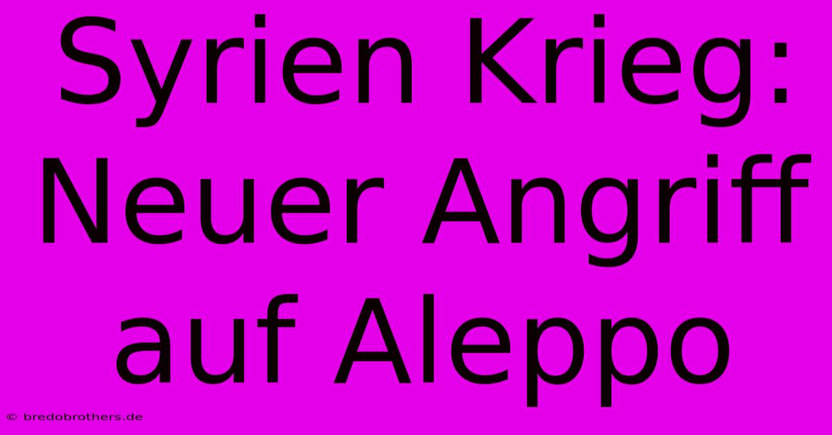 Syrien Krieg: Neuer Angriff Auf Aleppo