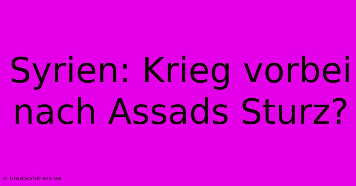 Syrien: Krieg Vorbei Nach Assads Sturz?