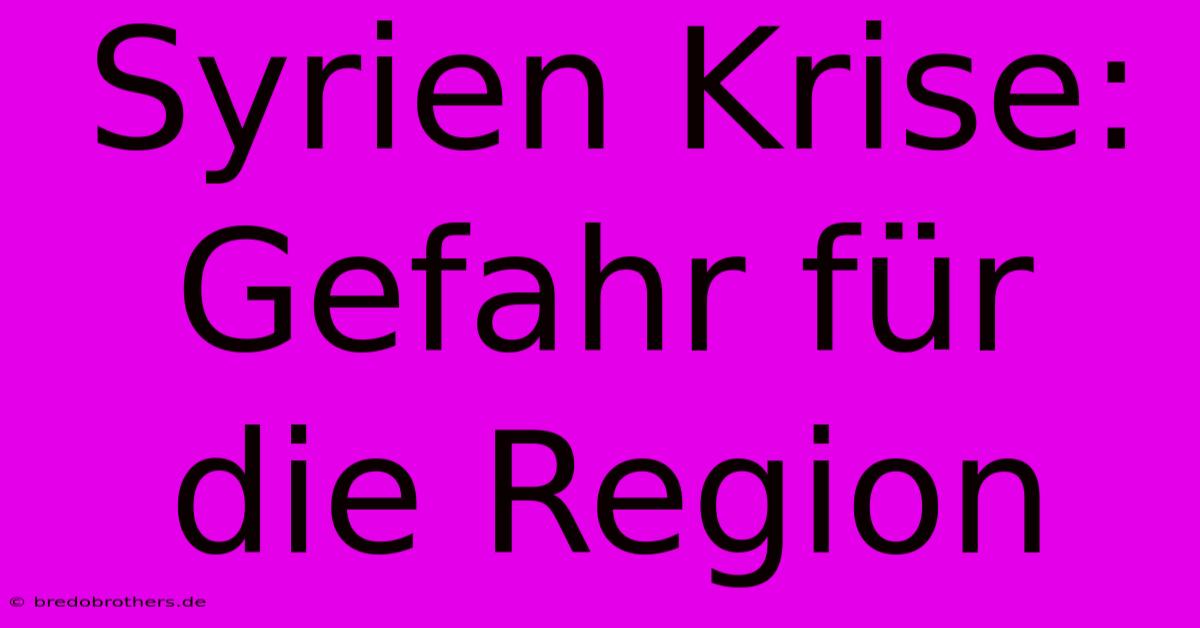 Syrien Krise: Gefahr Für Die Region