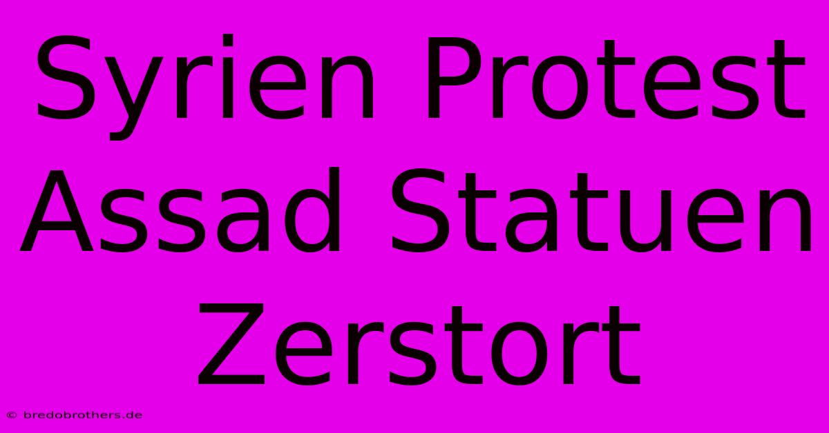 Syrien Protest Assad Statuen Zerstort