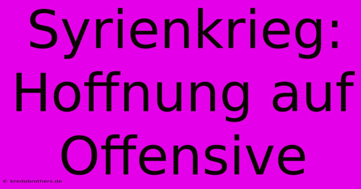 Syrienkrieg: Hoffnung Auf Offensive