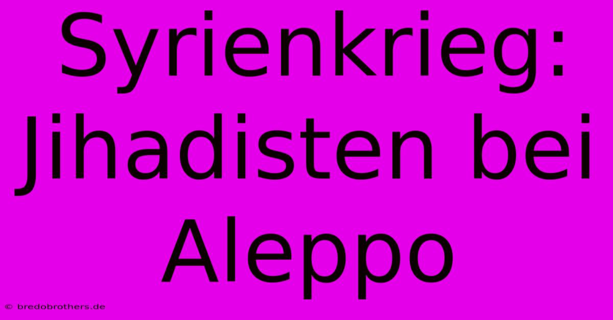 Syrienkrieg: Jihadisten Bei Aleppo