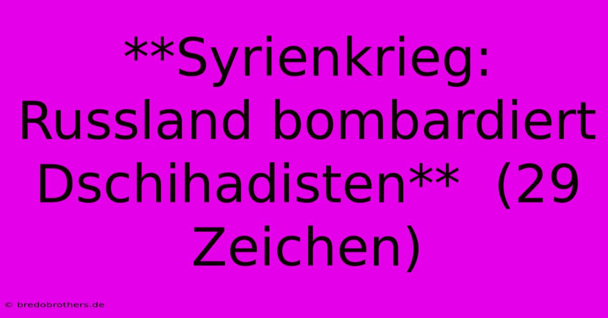 **Syrienkrieg: Russland Bombardiert Dschihadisten**  (29 Zeichen)