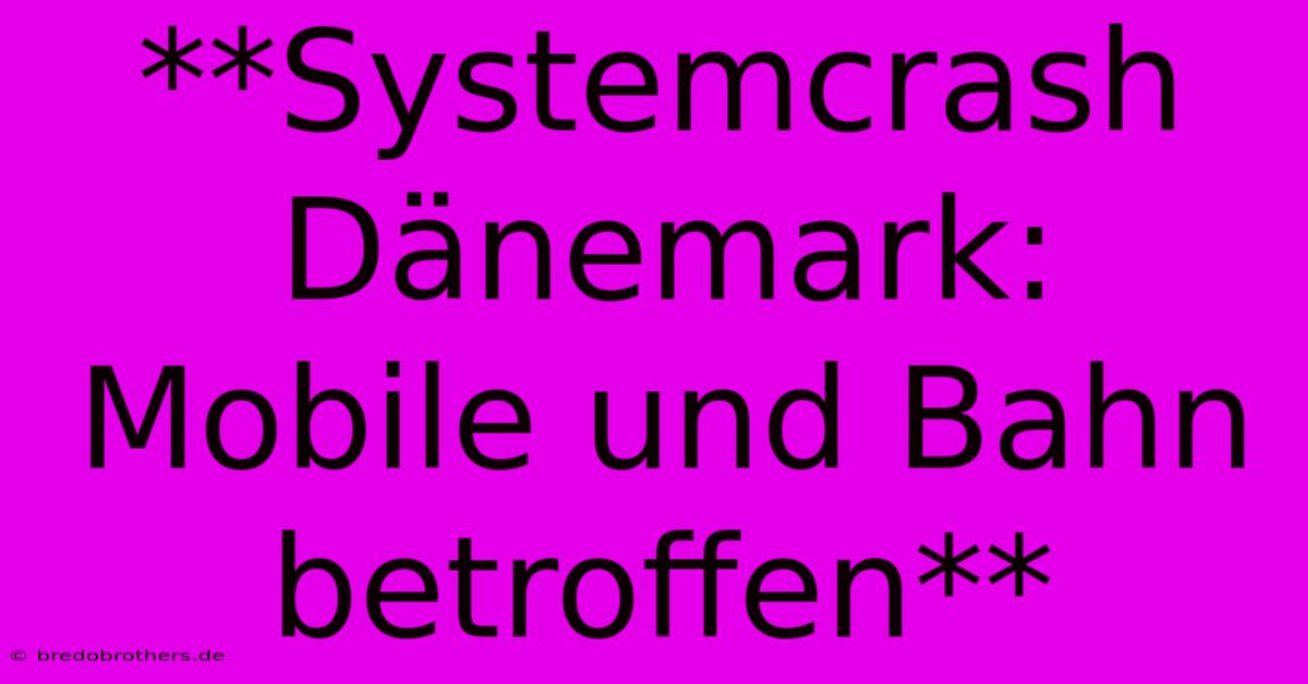 **Systemcrash Dänemark: Mobile Und Bahn Betroffen**