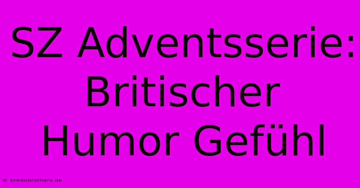 SZ Adventsserie: Britischer Humor Gefühl