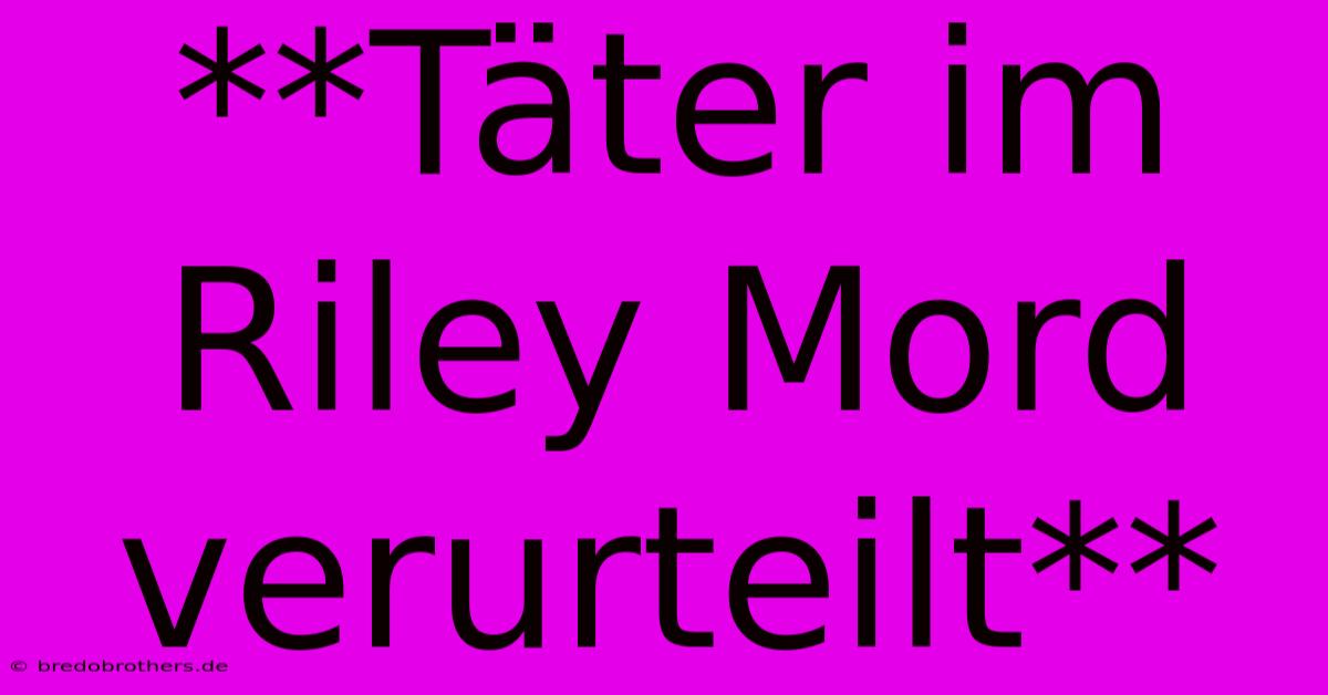 **Täter Im Riley Mord Verurteilt**