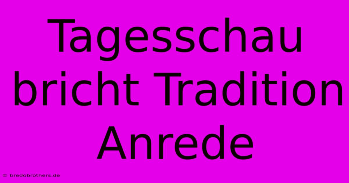 Tagesschau Bricht Tradition Anrede