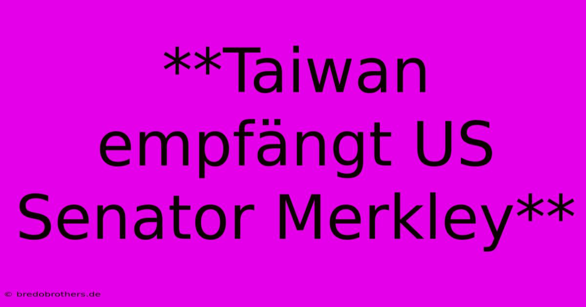 **Taiwan Empfängt US Senator Merkley**