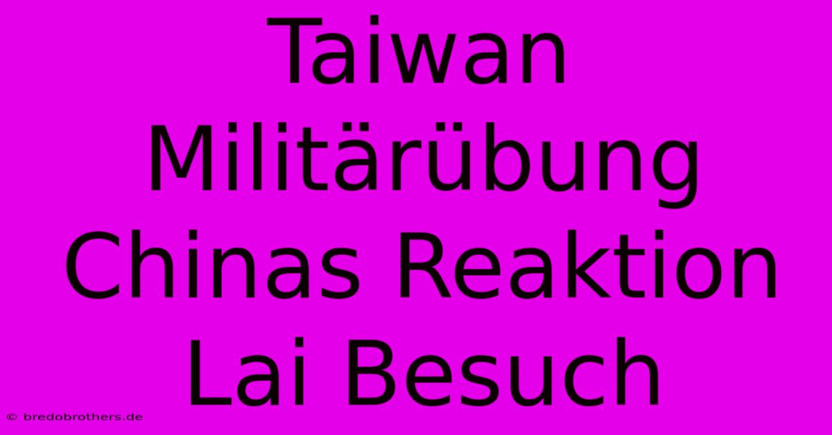 Taiwan Militärübung Chinas Reaktion Lai Besuch