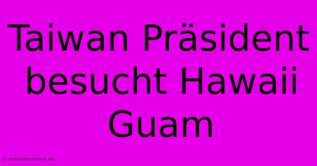 Taiwan Präsident Besucht Hawaii Guam