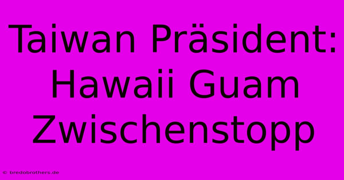 Taiwan Präsident: Hawaii Guam Zwischenstopp