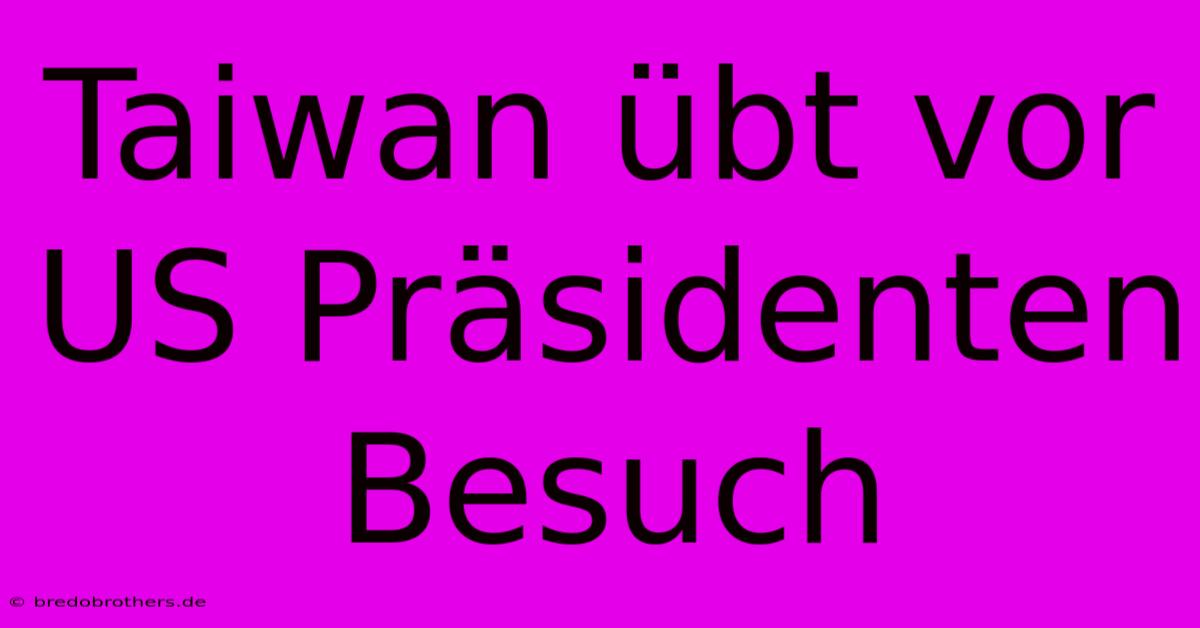 Taiwan Übt Vor US Präsidenten Besuch