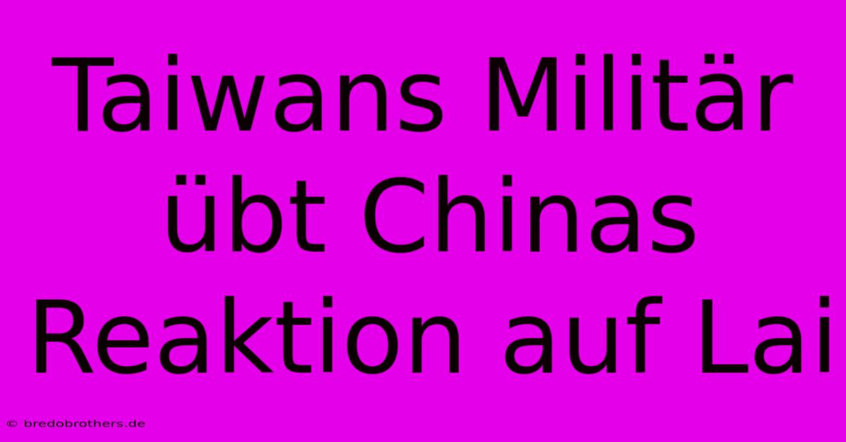 Taiwans Militär Übt Chinas Reaktion Auf Lai