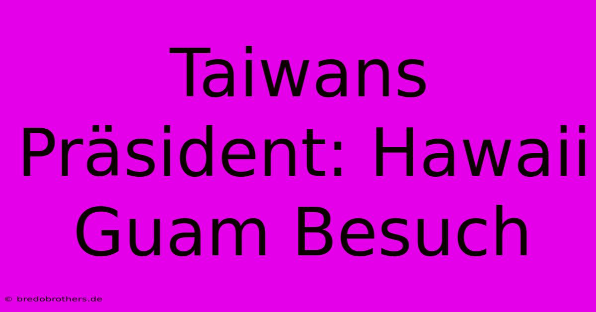 Taiwans Präsident: Hawaii Guam Besuch