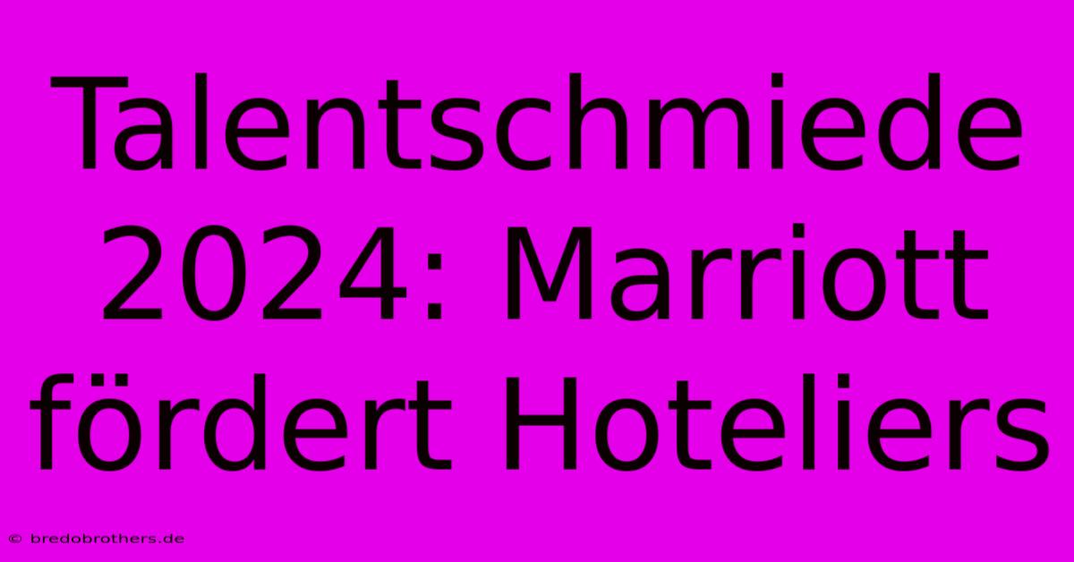 Talentschmiede 2024: Marriott Fördert Hoteliers