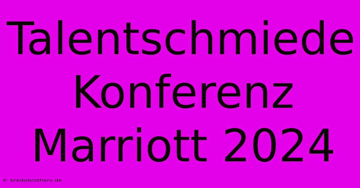 Talentschmiede Konferenz Marriott 2024