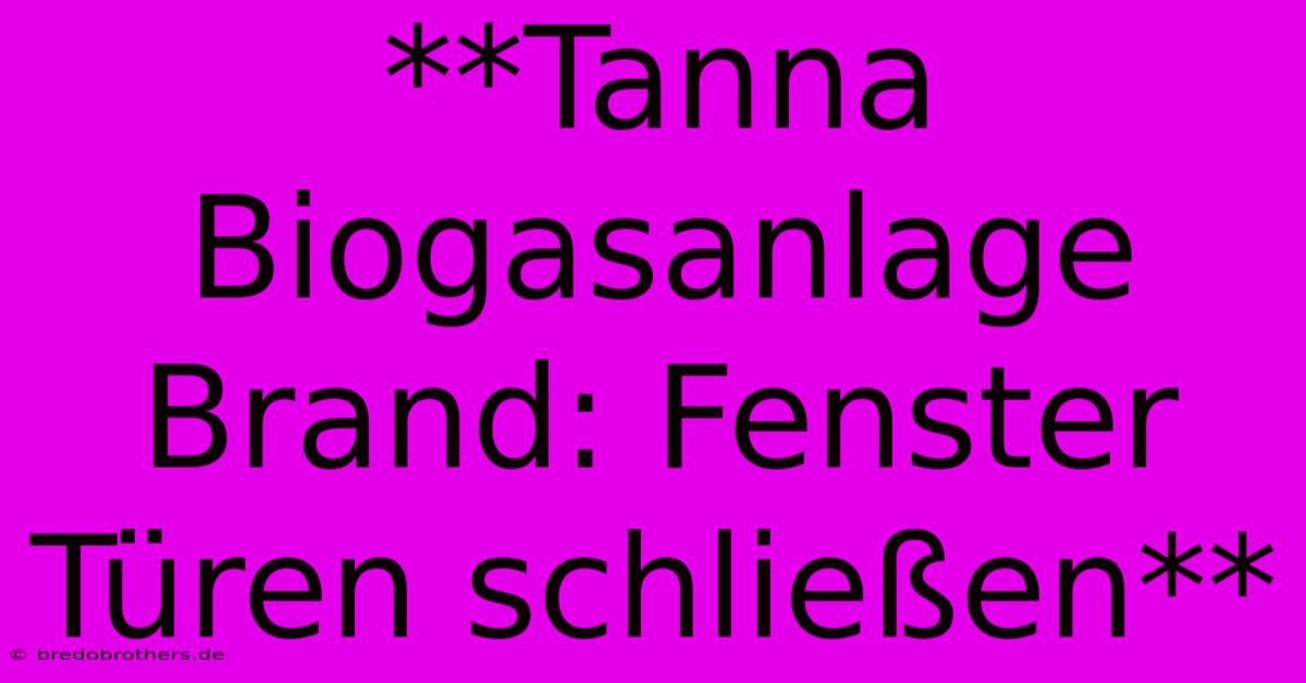 **Tanna Biogasanlage Brand: Fenster Türen Schließen**