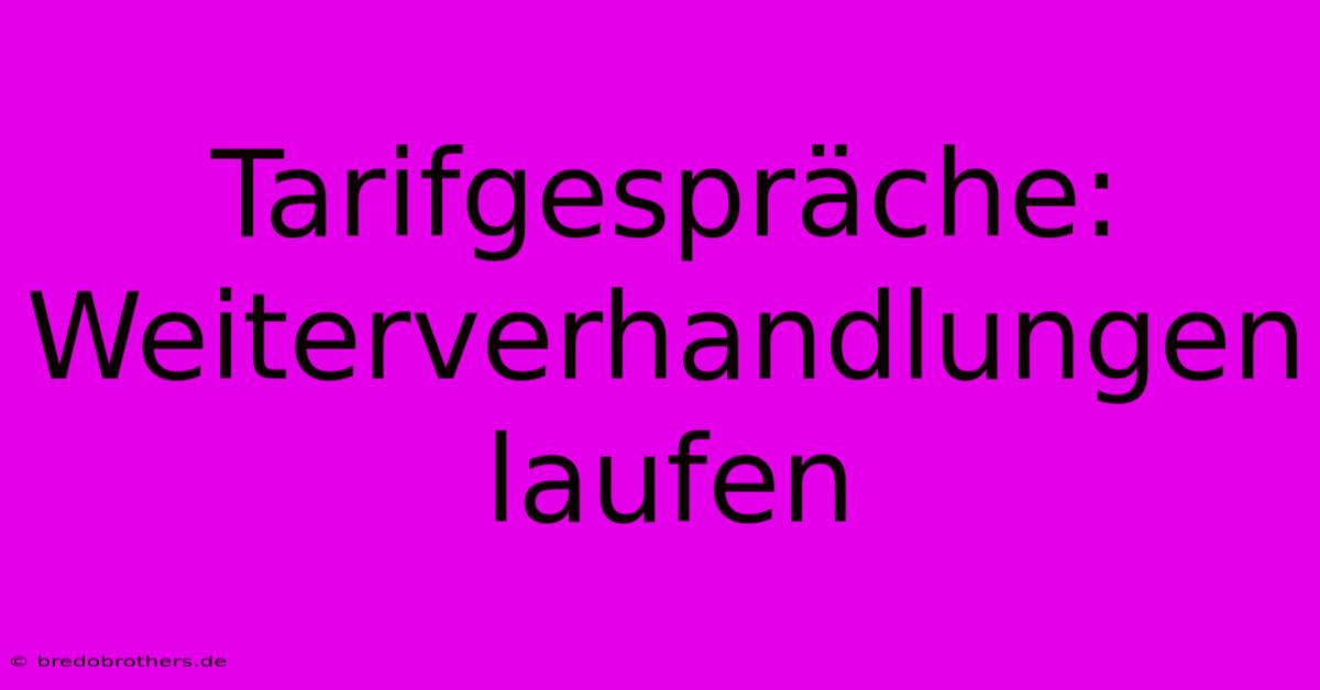 Tarifgespräche:  Weiterverhandlungen Laufen