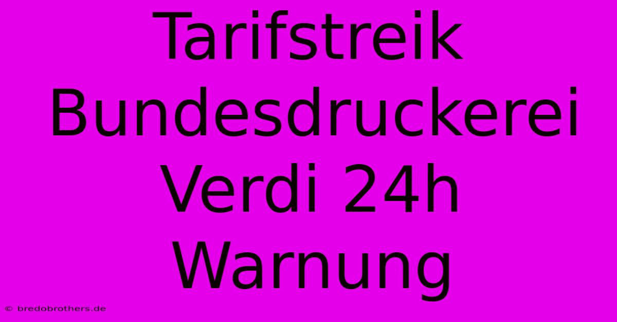 Tarifstreik Bundesdruckerei Verdi 24h Warnung