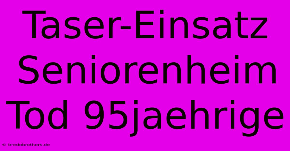 Taser-Einsatz Seniorenheim Tod 95jaehrige