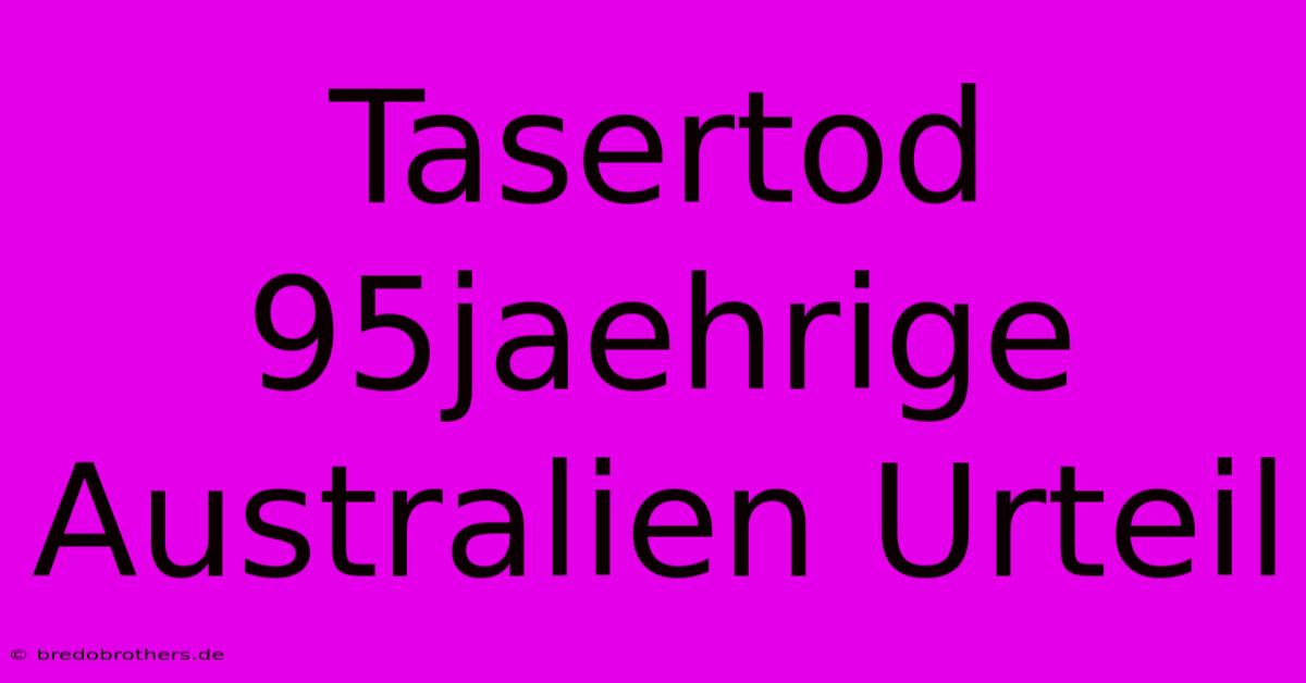 Tasertod 95jaehrige Australien Urteil