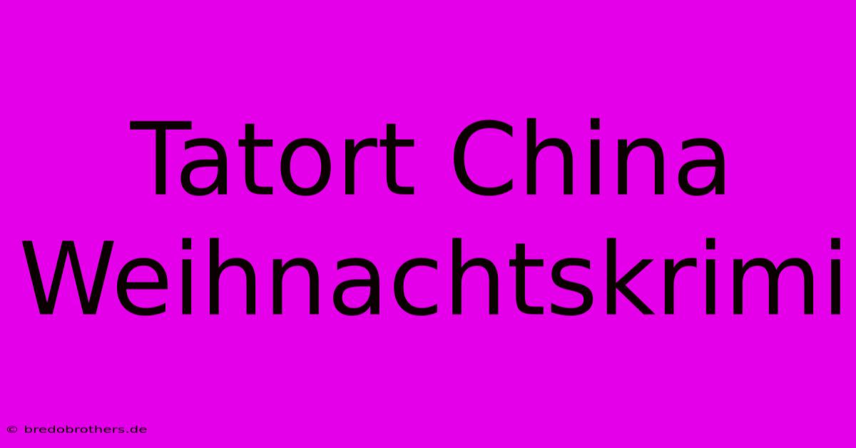 Tatort China Weihnachtskrimi